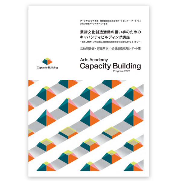 アーツカウンシル東京　東京芸術文化相談サポートセンター「アートノト」 2023年度アーツアカデミー事業 『芸術文化創造活動の担い手のためのキャパシティビルディング講座　活動報告書・課題解決／価値創造戦略レポート集』